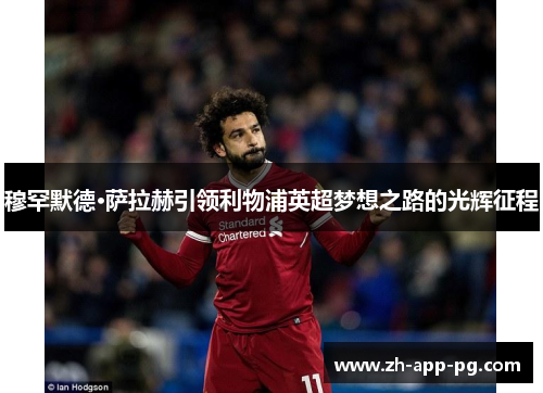 穆罕默德·萨拉赫引领利物浦英超梦想之路的光辉征程