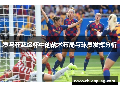 罗马在超级杯中的战术布局与球员发挥分析