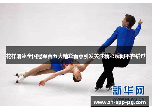 花样滑冰全国冠军赛五大精彩看点引发关注精彩瞬间不容错过 花样滑冰全国冠军赛五大精彩看点引发关注精彩瞬间不容错过