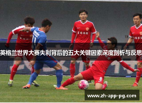 英格兰世界大赛失利背后的五大关键因素深度剖析与反思 英格兰世界大赛失利背后的五大关键因素深度剖析与反思