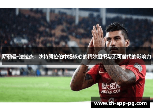 萨勒曼·法拉杰：沙特阿拉伯中场核心的精妙组织与无可替代的影响力