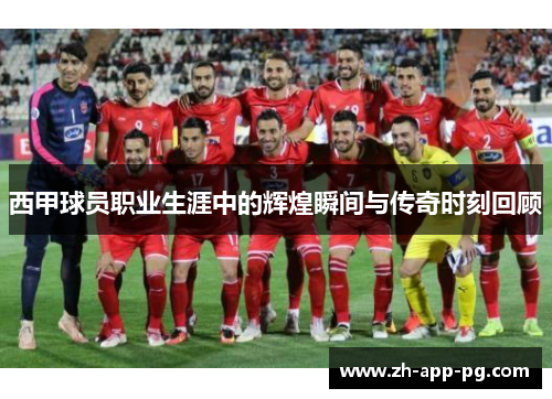 西甲球员职业生涯中的辉煌瞬间与传奇时刻回顾