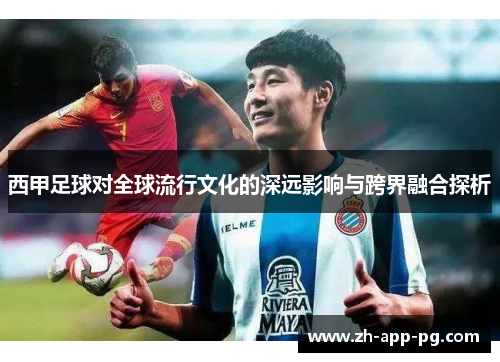 西甲足球对全球流行文化的深远影响与跨界融合探析