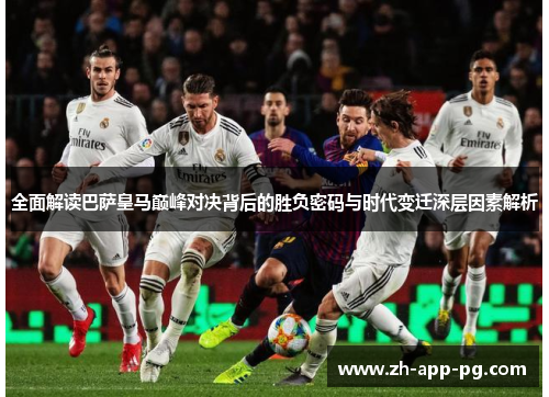 全面解读巴萨皇马巅峰对决背后的胜负密码与时代变迁深层因素解析 全面解读巴萨皇马巅峰对决背后的胜负密码与时代变迁深层因素解析