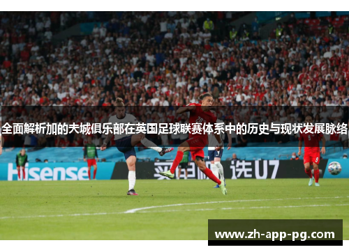 全面解析加的夫城俱乐部在英国足球联赛体系中的历史与现状发展脉络 全面解析加的夫城俱乐部在英国足球联赛体系中的历史与现状发展脉络