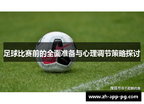 足球比赛前的全面准备与心理调节策略探讨 足球比赛前的全面准备与心理调节策略探讨