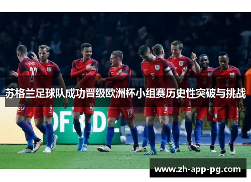 苏格兰足球队成功晋级欧洲杯小组赛历史性突破与挑战