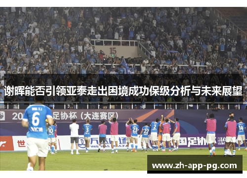 谢晖能否引领亚泰走出困境成功保级分析与未来展望