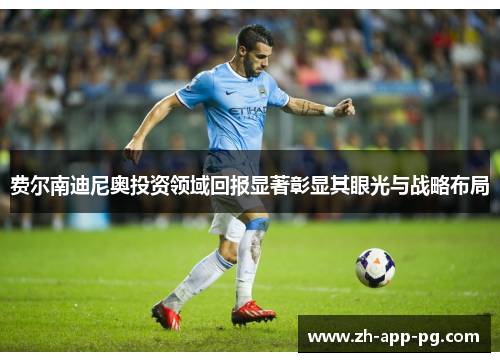 费尔南迪尼奥投资领域回报显著彰显其眼光与战略布局