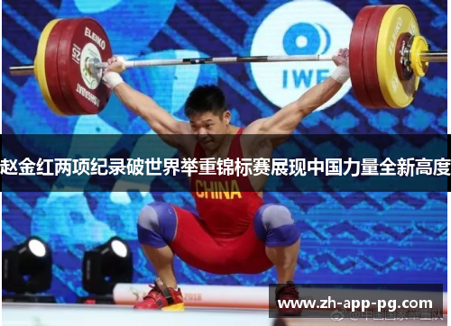 赵金红两项纪录破世界举重锦标赛展现中国力量全新高度 赵金红两项纪录破世界举重锦标赛展现中国力量全新高度
