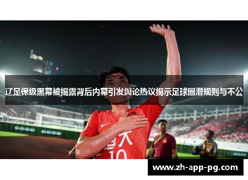辽足保级黑幕被揭露背后内幕引发舆论热议揭示足球圈潜规则与不公