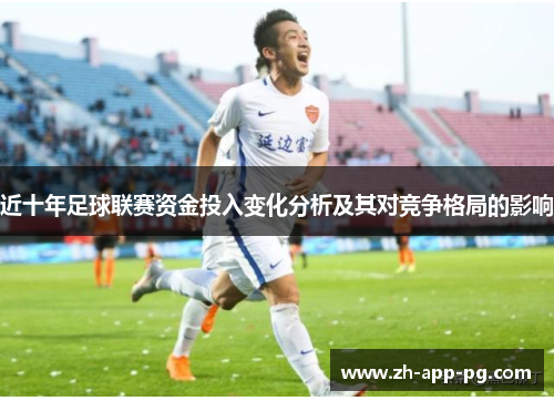 近十年足球联赛资金投入变化分析及其对竞争格局的影响 近十年足球联赛资金投入变化分析及其对竞争格局的影响