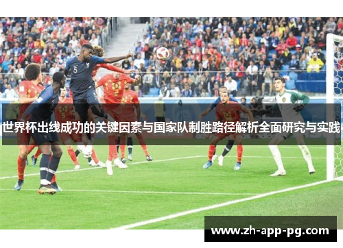 世界杯出线成功的关键因素与国家队制胜路径解析全面研究与实践