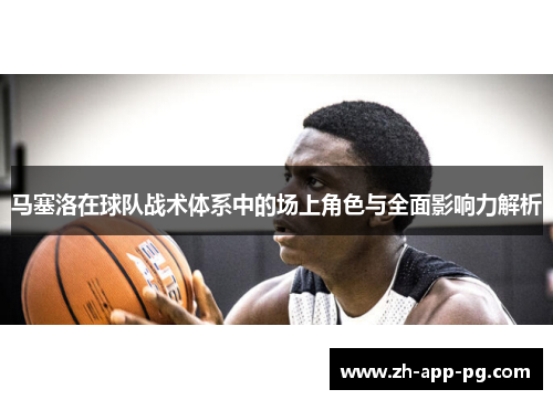 马塞洛在球队战术体系中的场上角色与全面影响力解析