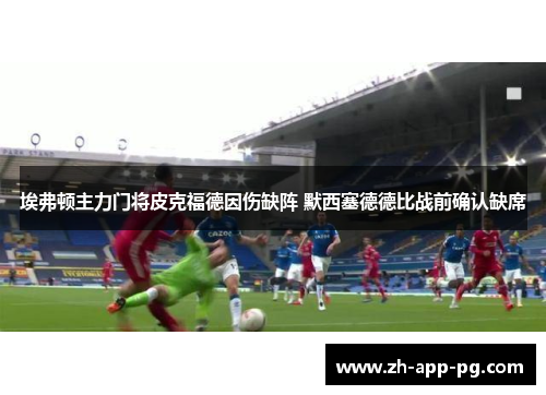 埃弗顿主力门将皮克福德因伤缺阵 默西塞德德比战前确认缺席 埃弗顿主力门将皮克福德因伤缺阵 默西塞德德比战前确认缺席